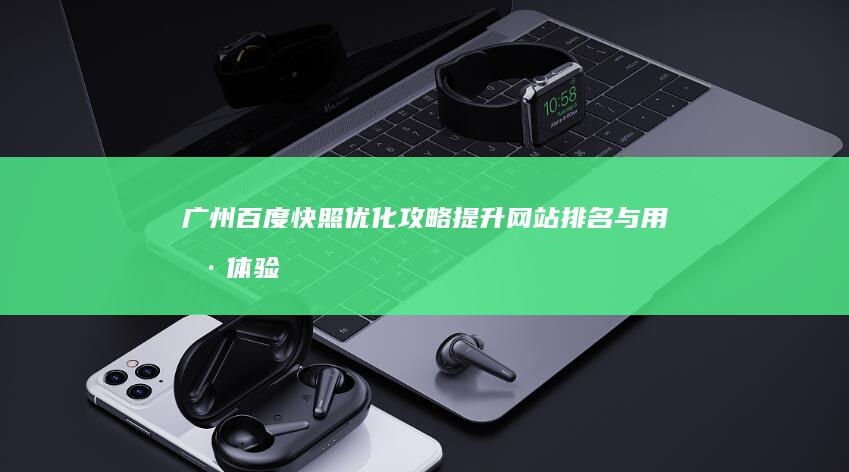 广州百度快照优化攻略：提升网站排名与用户体验